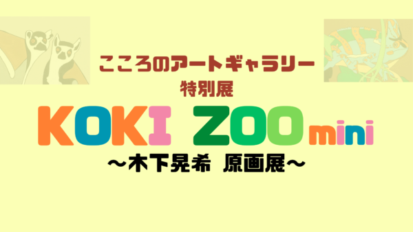 こころのアートギャラリー特別展　KOKI ZOO mini～木下晃希　原画展～　開催