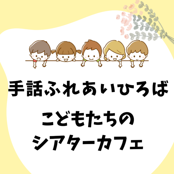 手話ふれあいひろば　こどもたちのシアターカフェ